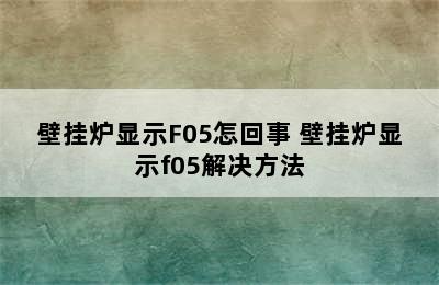 壁挂炉显示F05怎回事 壁挂炉显示f05解决方法